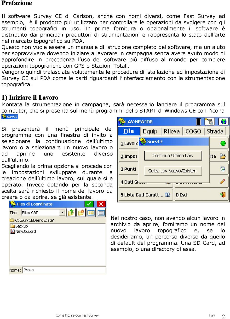 Questo non vuole essere un manuale di istruzione completo del software, ma un aiuto per sopravvivere dovendo iniziare a lavorare in campagna senza avere avuto modo di approfondire in precedenza l uso