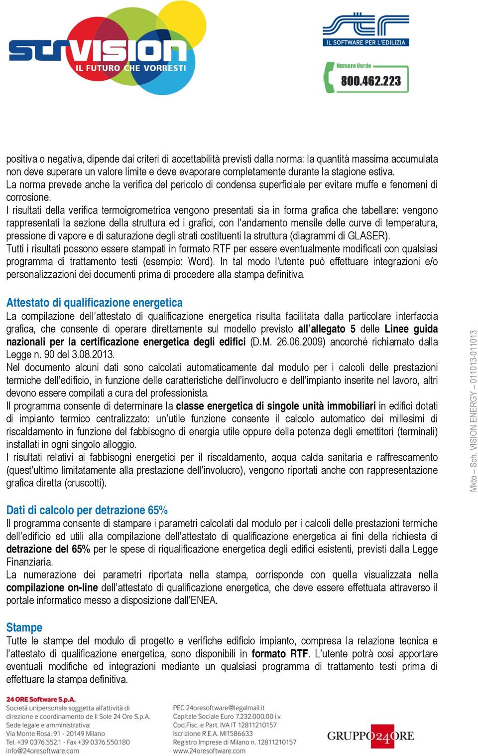 I risultati della verifica termoigrometrica vengono presentati sia in forma grafica che tabellare: vengono rappresentati la sezione della struttura ed i grafici, con l andamento mensile delle curve