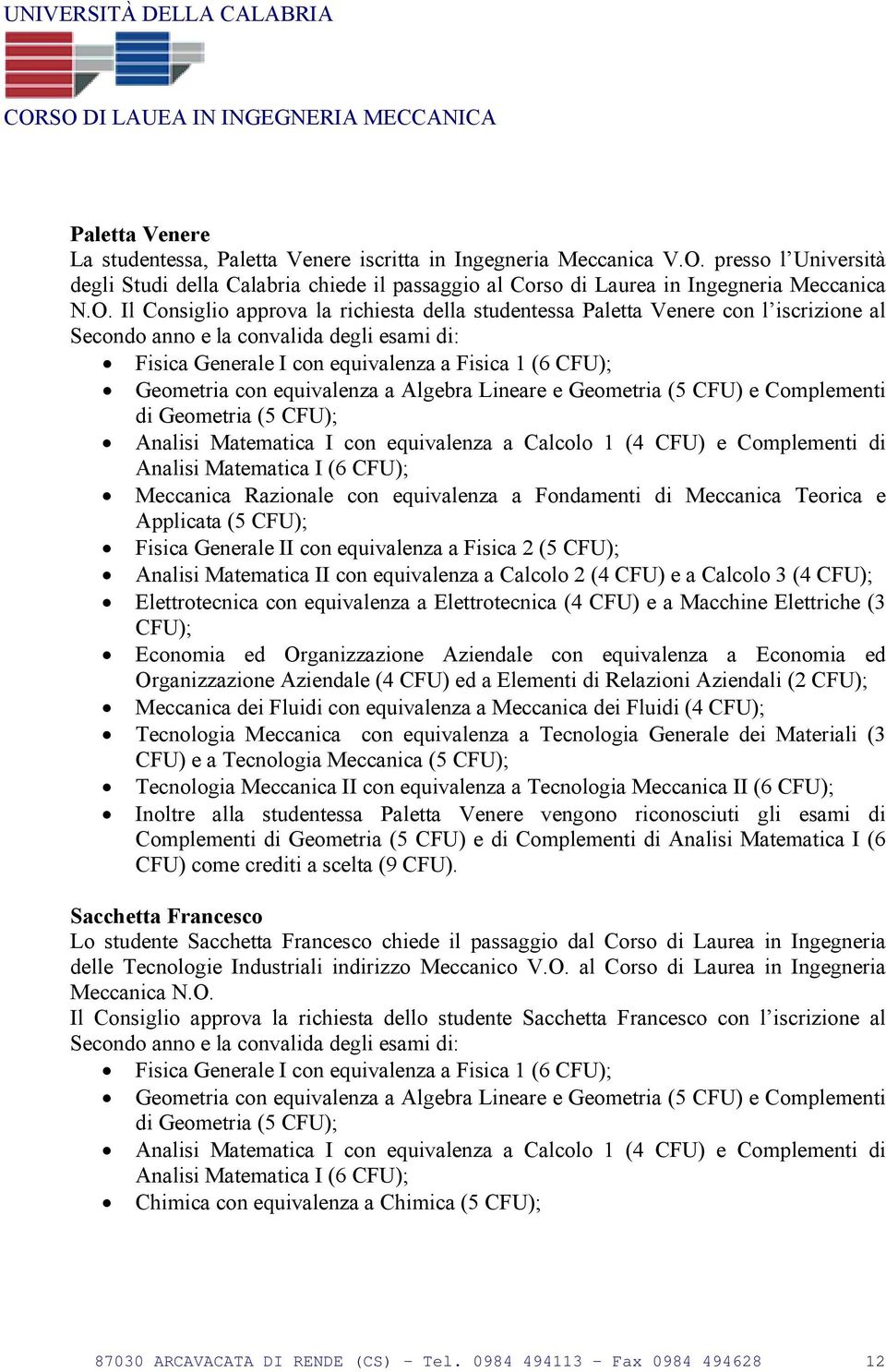 Il Consiglio approva la richiesta della studentessa Paletta Venere con l iscrizione al Secondo anno e la convalida degli esami di: Fisica Generale I con equivalenza a Fisica 1 (6 CFU); Geometria con