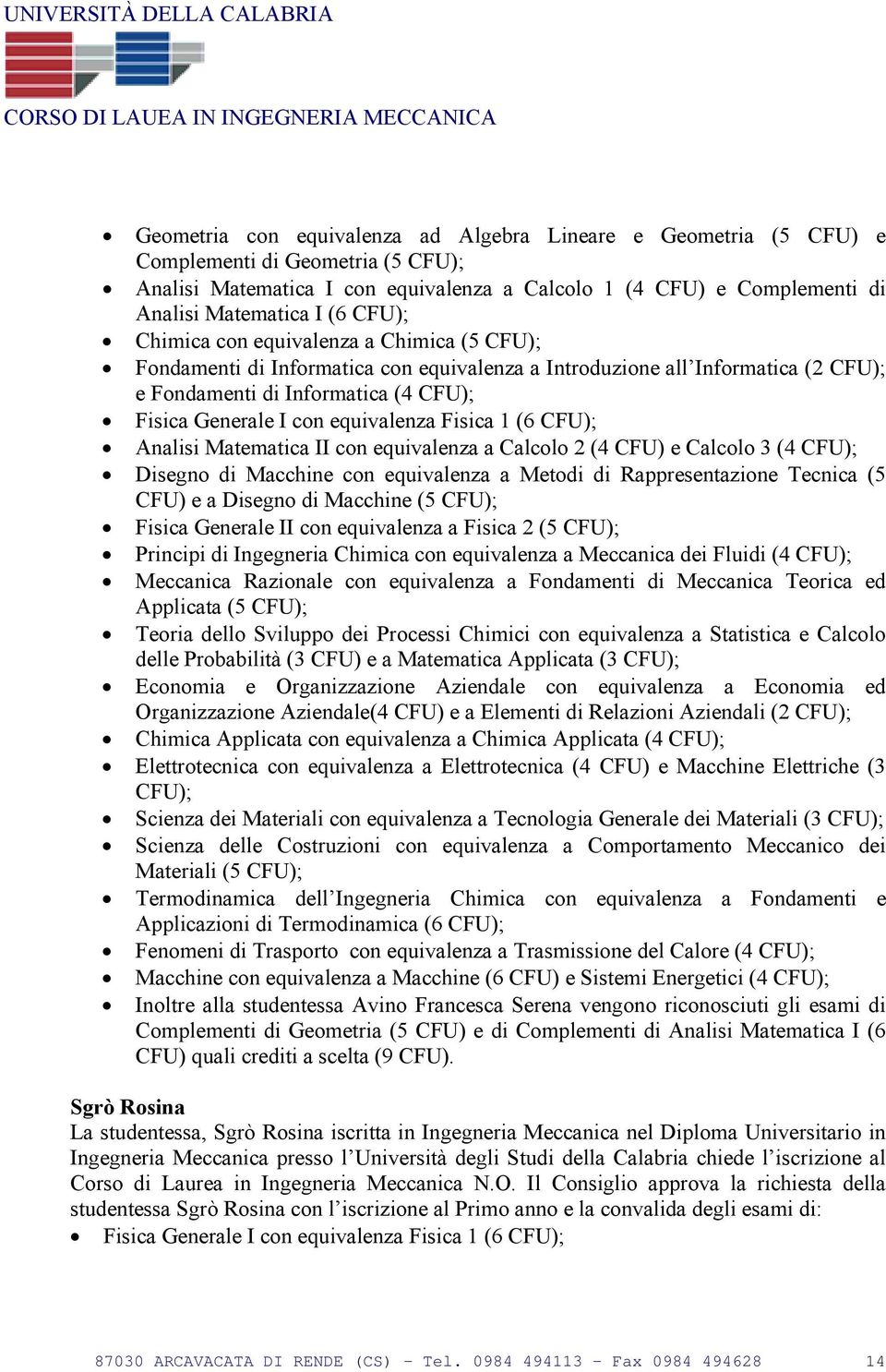 equivalenza Fisica 1 (6 CFU); Analisi Matematica II con equivalenza a Calcolo 2 (4 CFU) e Calcolo 3 (4 CFU); Disegno di Macchine con equivalenza a Metodi di Rappresentazione Tecnica (5 CFU) e a