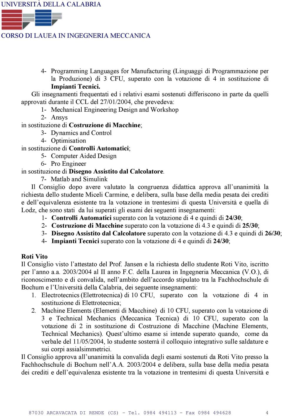 Ansys in sostituzione di Costruzione di Macchine; 3- Dynamics and Control 4- Optimisation in sostituzione di Controlli Automatici; 5- Computer Aided Design 6- Pro Engineer in sostituzione di Disegno