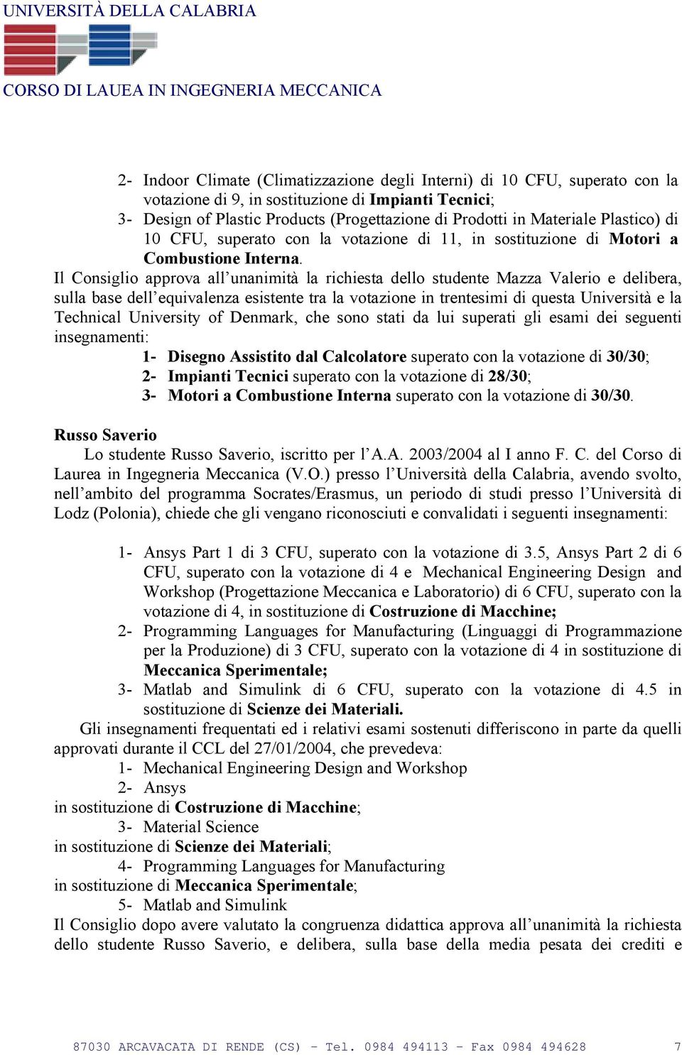 Il Consiglio approva all unanimità la richiesta dello studente Mazza Valerio e delibera, sulla base dell equivalenza esistente tra la votazione in trentesimi di questa Università e la Technical