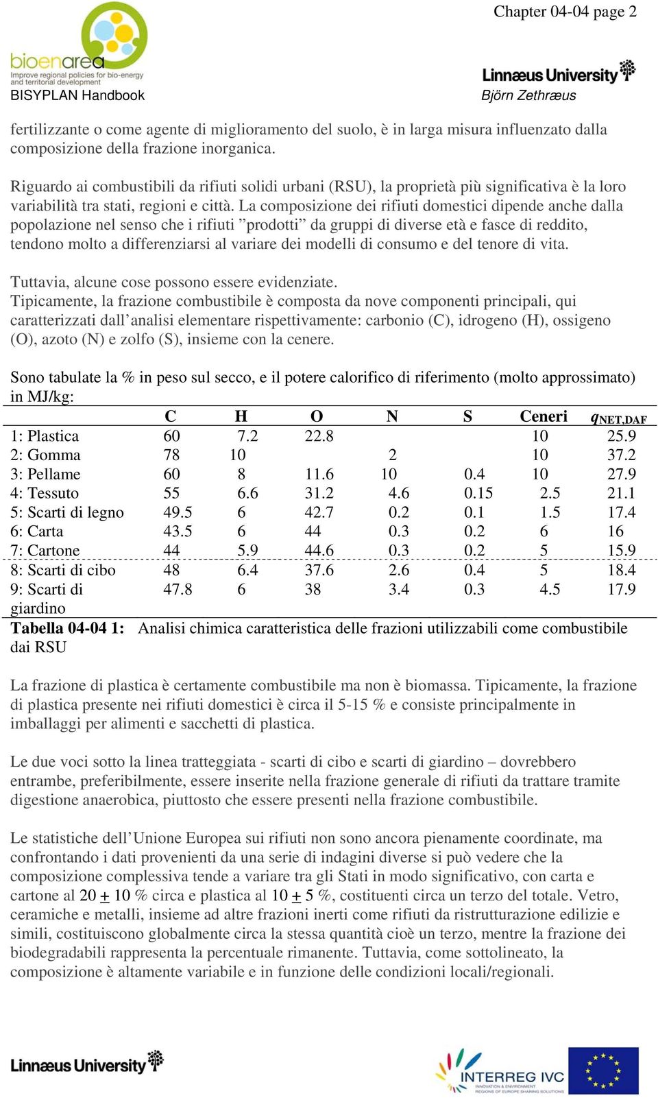 La composizione dei rifiuti domestici dipende anche dalla popolazione nel senso che i rifiuti prodotti da gruppi di diverse età e fasce di reddito, tendono molto a differenziarsi al variare dei