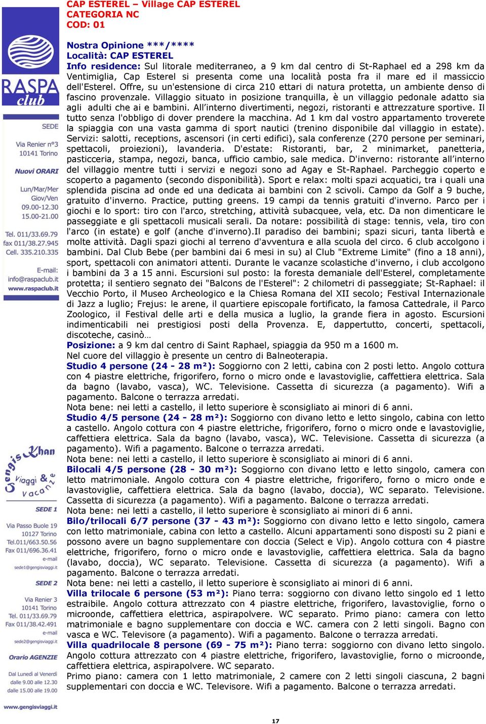 Villaggio situato in posizione tranquilla, è un villaggio pedonale adatto sia agli adulti che ai e bambini. All interno divertimenti, negozi, ristoranti e attrezzature sportive.