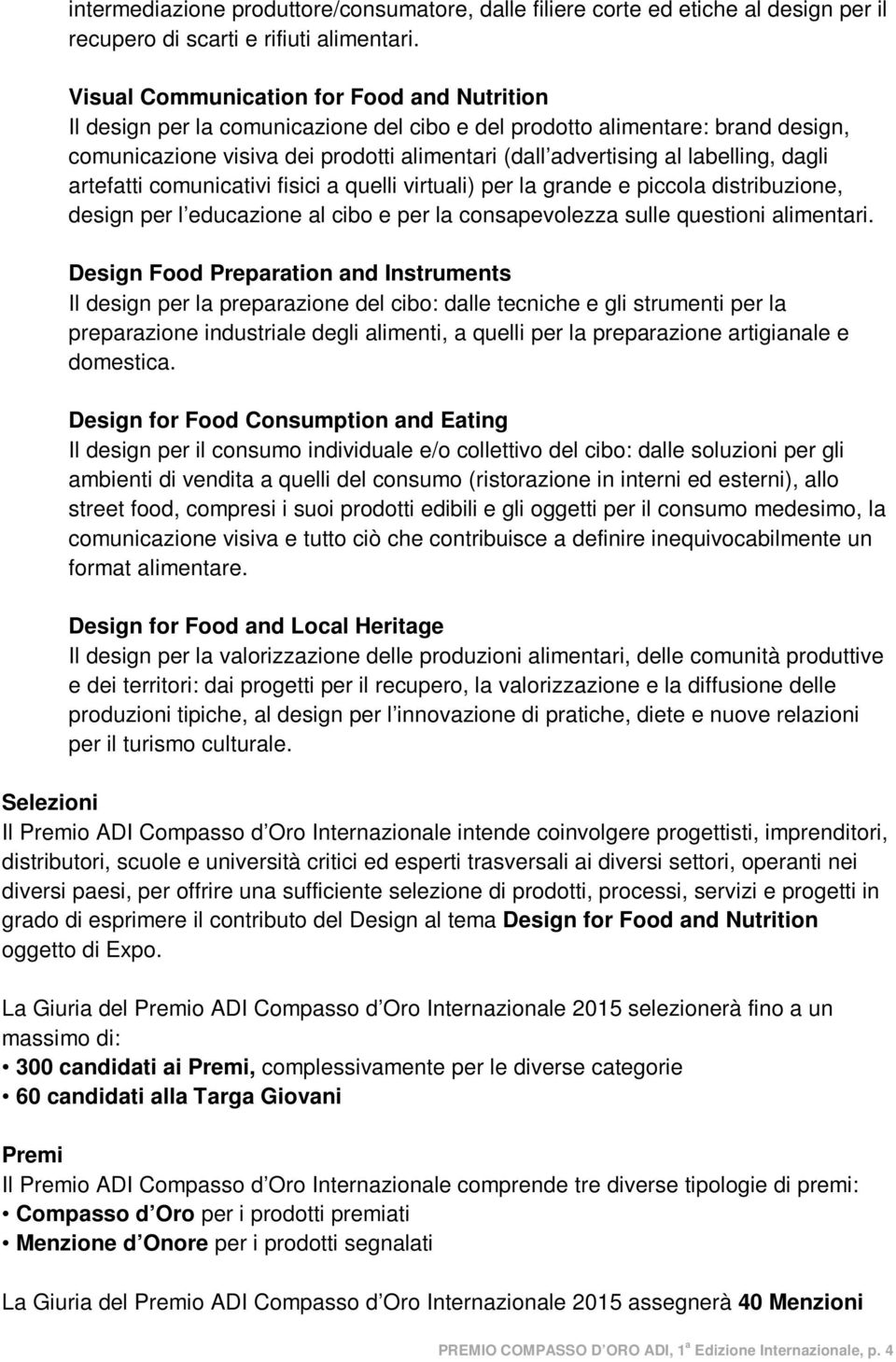 labelling, dagli artefatti comunicativi fisici a quelli virtuali) per la grande e piccola distribuzione, design per l educazione al cibo e per la consapevolezza sulle questioni alimentari.