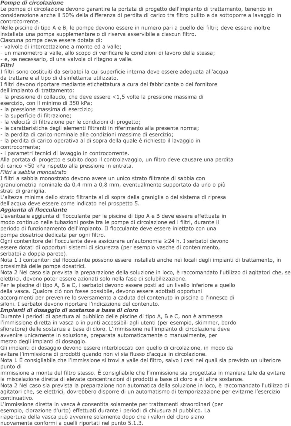 Nelle piscine di tipo A e B, le pompe devono essere in numero pari a quello dei filtri; deve essere inoltre installata una pompa supplementare o di riserva asservibile a ciascun filtro.