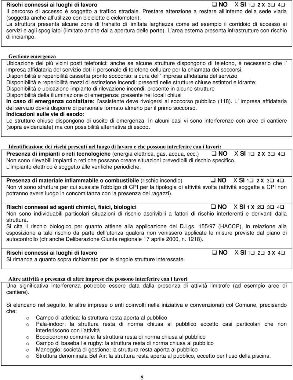 La struttura presenta alcune zone di transito di limitata larghezza come ad esempio il corridoio di accesso ai servizi e agli spogliatoi (limitato anche dalla apertura delle porte).