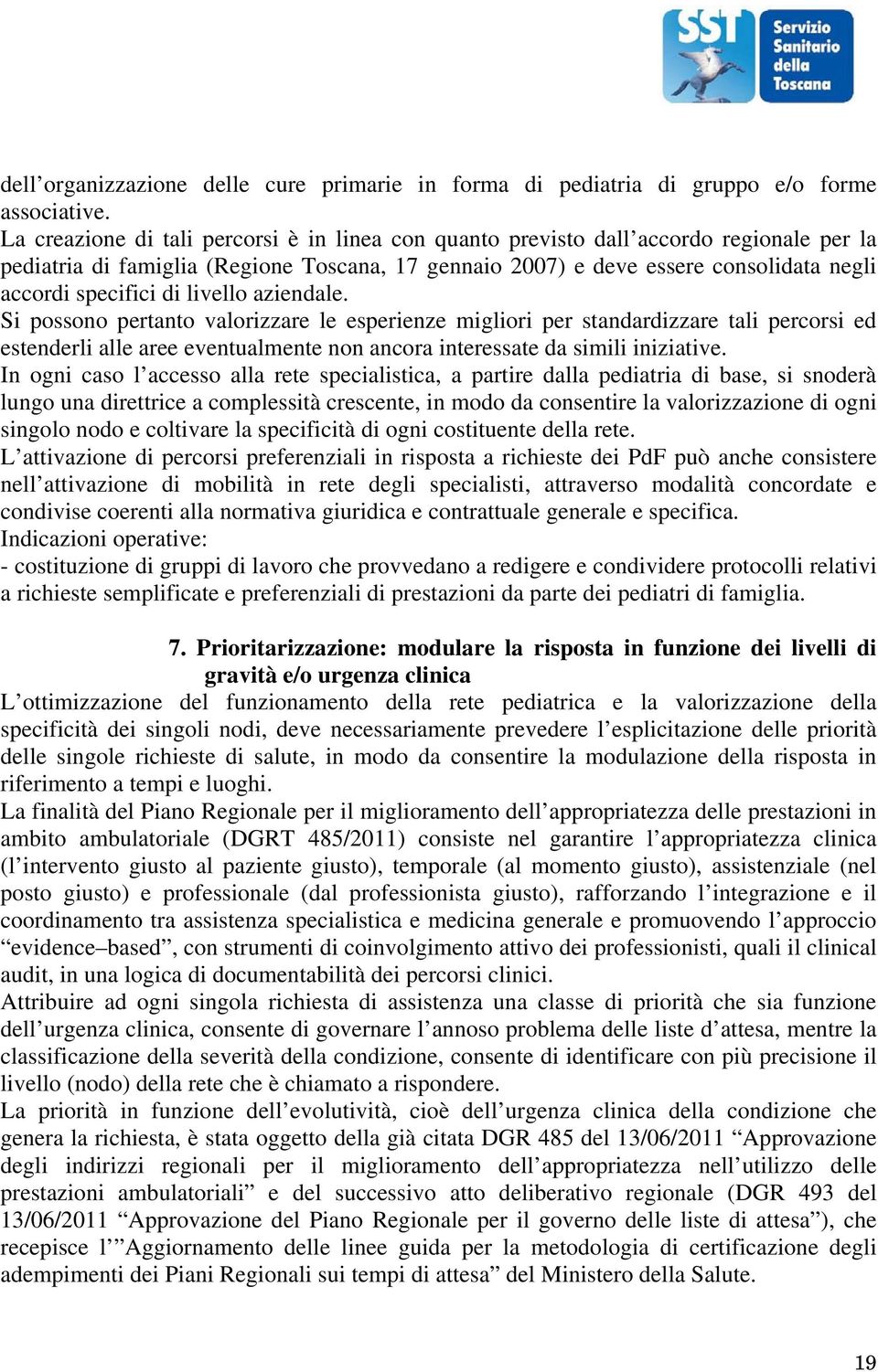 di livello aziendale. Si possono pertanto valorizzare le esperienze migliori per standardizzare tali percorsi ed estenderli alle aree eventualmente non ancora interessate da simili iniziative.