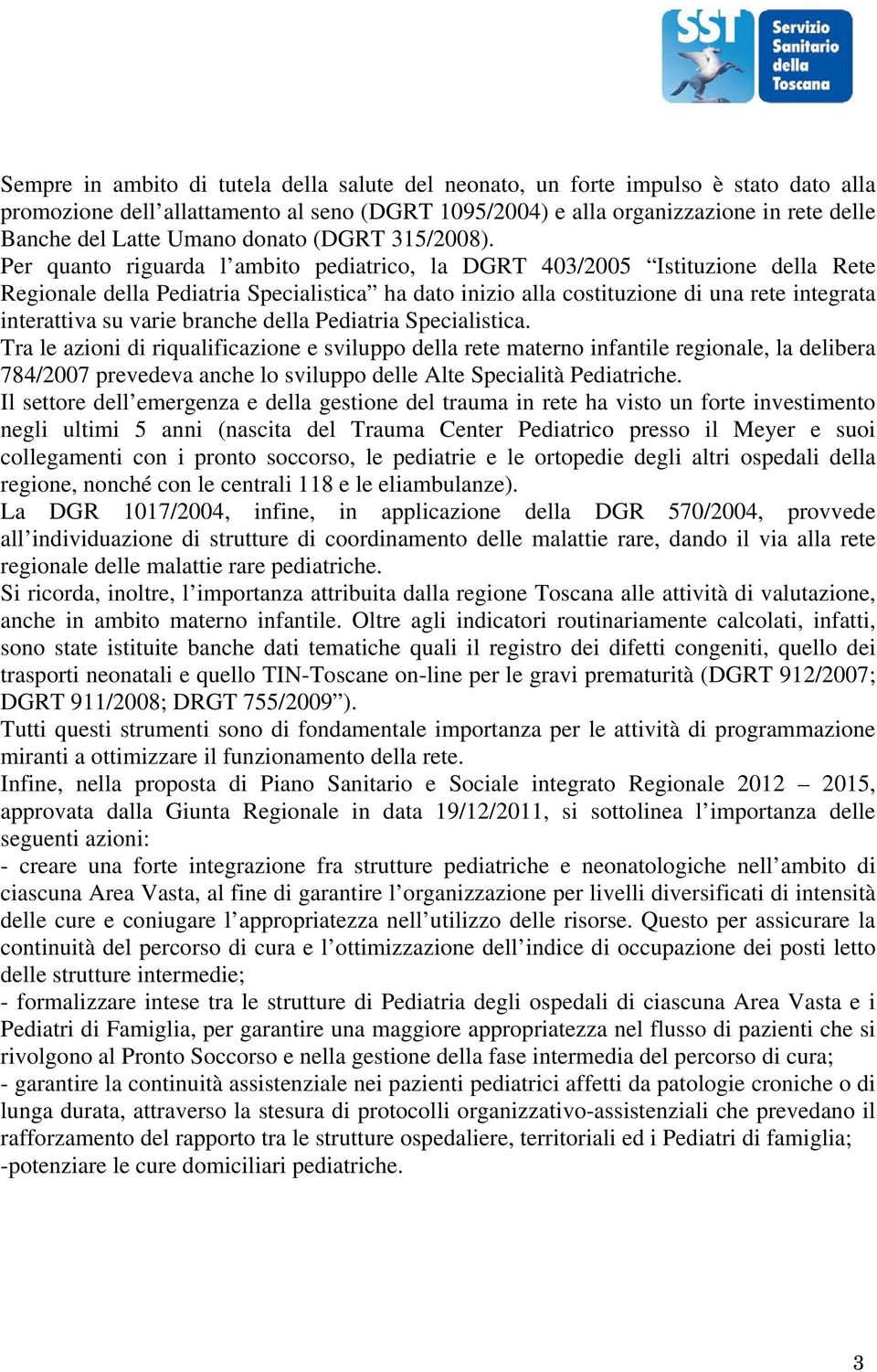 Per quanto riguarda l ambito pediatrico, la DGRT 403/2005 Istituzione della Rete Regionale della Pediatria Specialistica ha dato inizio alla costituzione di una rete integrata interattiva su varie