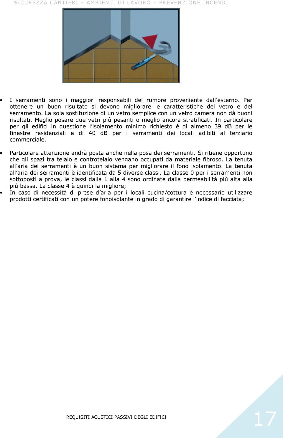 In particolare per gli edifici in questione l isolamento minimo richiesto è di almeno 39 db per le finestre residenziali e di 40 db per i serramenti dei locali adibiti al terziario commerciale.