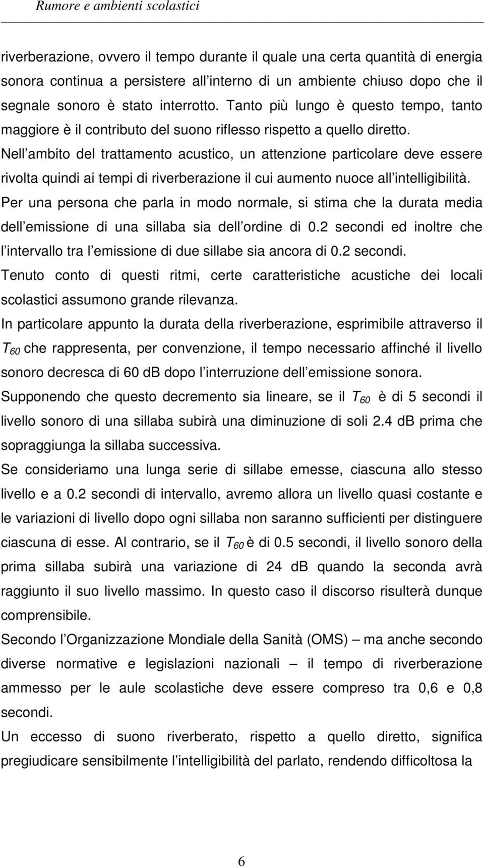 Nell ambito del trattamento acustico, un attenzione particolare deve essere rivolta quindi ai tempi di riverberazione il cui aumento nuoce all intelligibilità.