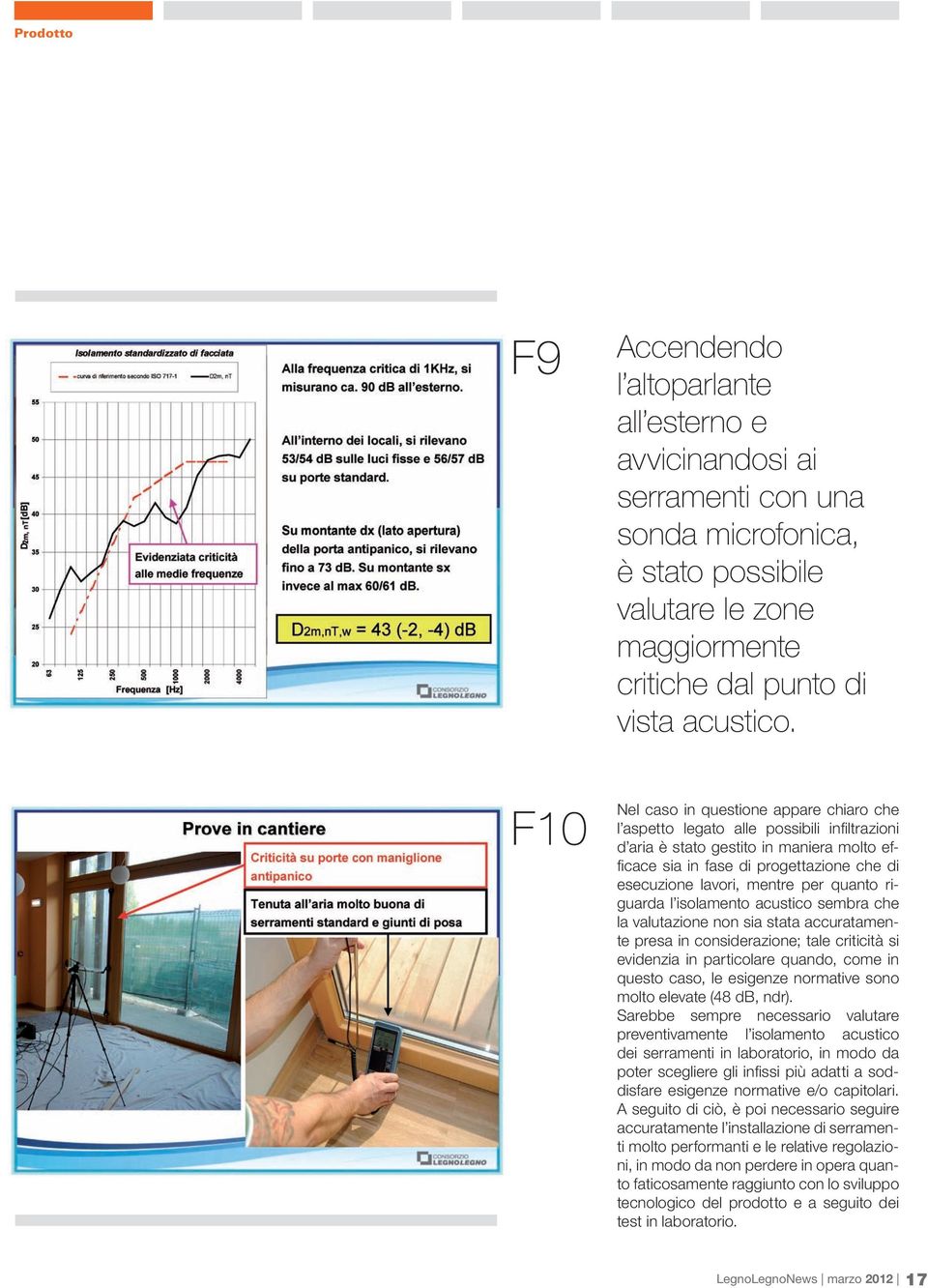 per quanto riguarda l isolamento acustico sembra che la valutazione non sia stata accuratamente presa in considerazione; tale criticità si evidenzia in particolare quando, come in questo caso, le