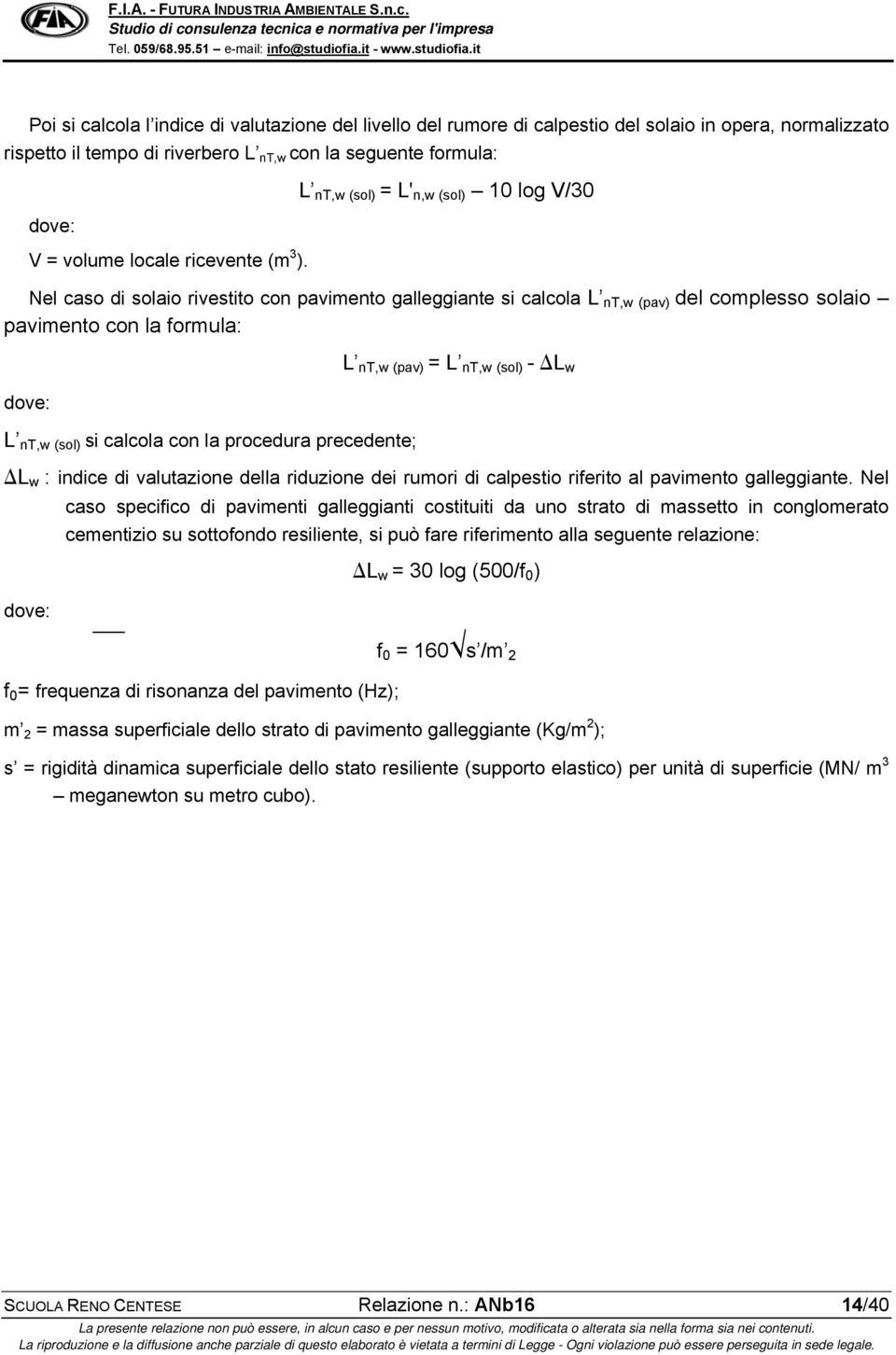 L nt,w (sol) = L' n,w (sol) 10 log V/30 Nel caso di solaio rivestito con pavimento galleggiante si calcola L nt,w (pav) del complesso solaio pavimento con la formula: dove: L nt,w (sol) si calcola