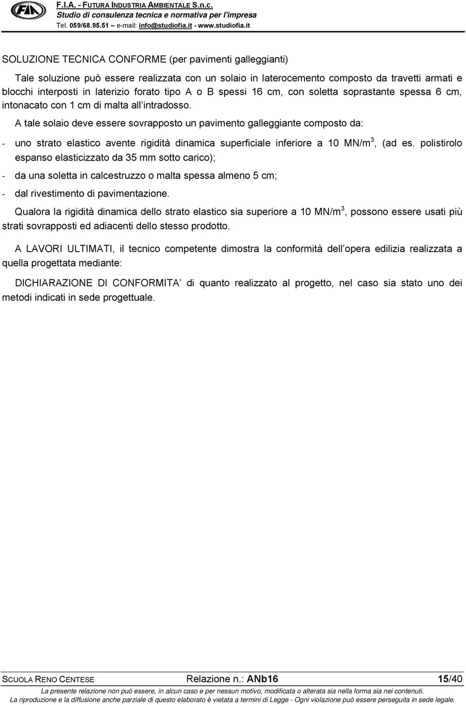 A tale solaio deve essere sovrapposto un pavimento galleggiante composto da: - uno strato elastico avente rigidità dinamica superficiale inferiore a 10 MN/m 3, (ad es.