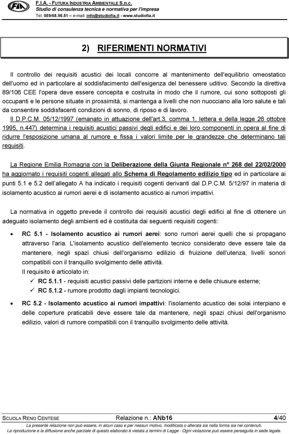 Secondo la direttiva 89/106 CEE l'opera deve essere concepita e costruita in modo che il rumore, cui sono sottoposti gli occupanti e le persone situate in prossimità, si mantenga a livelli che non