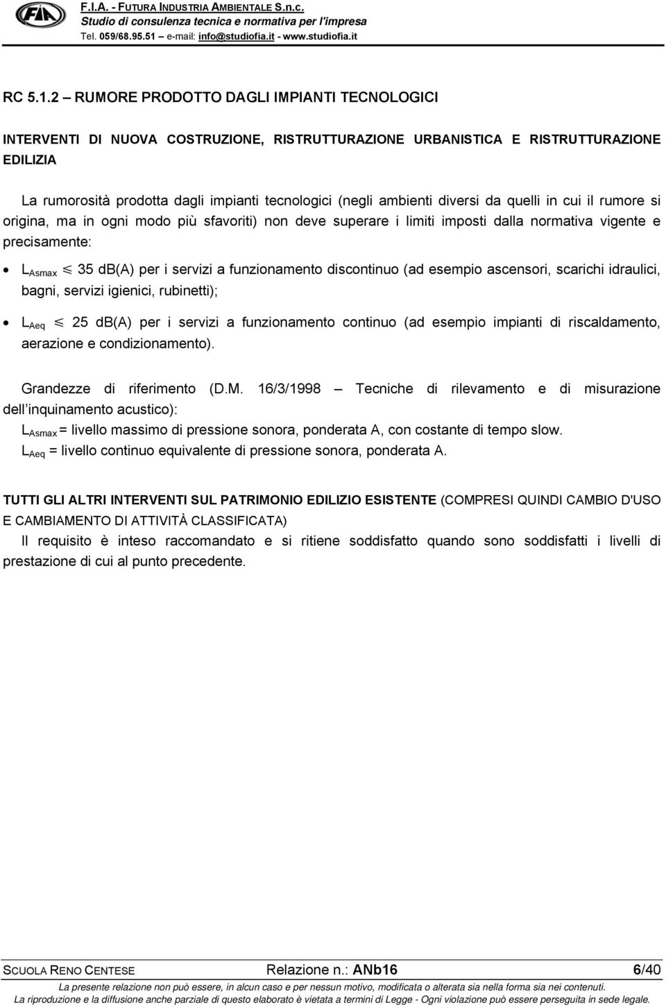 ambienti diversi da quelli in cui il rumore si origina, ma in ogni modo più sfavoriti) non deve superare i limiti imposti dalla normativa vigente e precisamente: L Asmax 35 db(a) per i servizi a