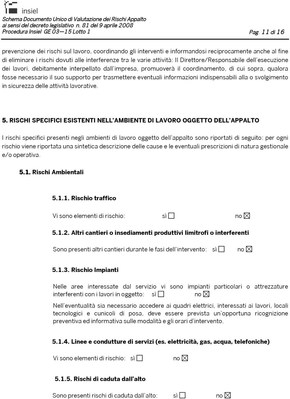 Direttore/Responsabile dell esecuzione dei lavori, debitamente interpellato dall impresa, promuoverà il coordinamento, di cui sopra, qualora fosse necessario il suo supporto per trasmettere eventuali