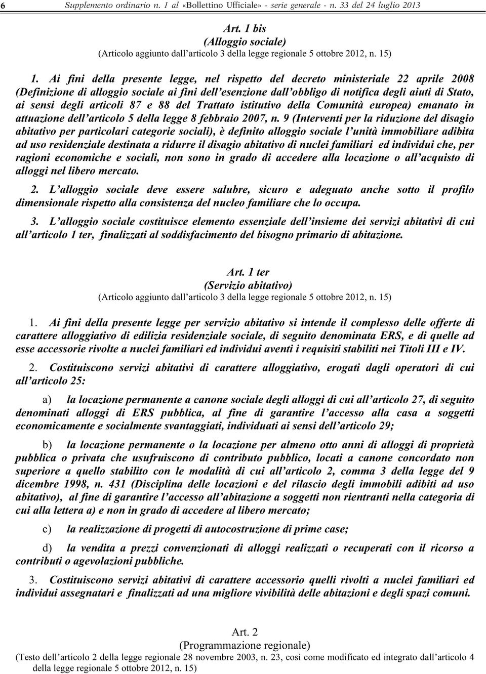 Ai fini della presente legge, nel rispetto del decreto ministeriale 22 aprile 2008 (Definizione di alloggio sociale ai fini dell esenzione dall obbligo di notifica degli aiuti di Stato, ai sensi