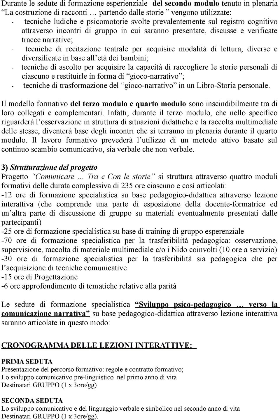 lettura, diverse e diversificate in base all età dei bambini; - tecniche di ascolto per acquisire la capacità di raccogliere le storie personali di ciascuno e restituirle in forma di gioco-narrativo