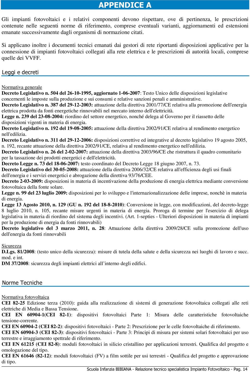 Si applicano inoltre i documenti tecnici emanati dai gestori di rete riportanti disposizioni applicative per la connessione di impianti fotovoltaici collegati alla rete elettrica e le prescrizioni di