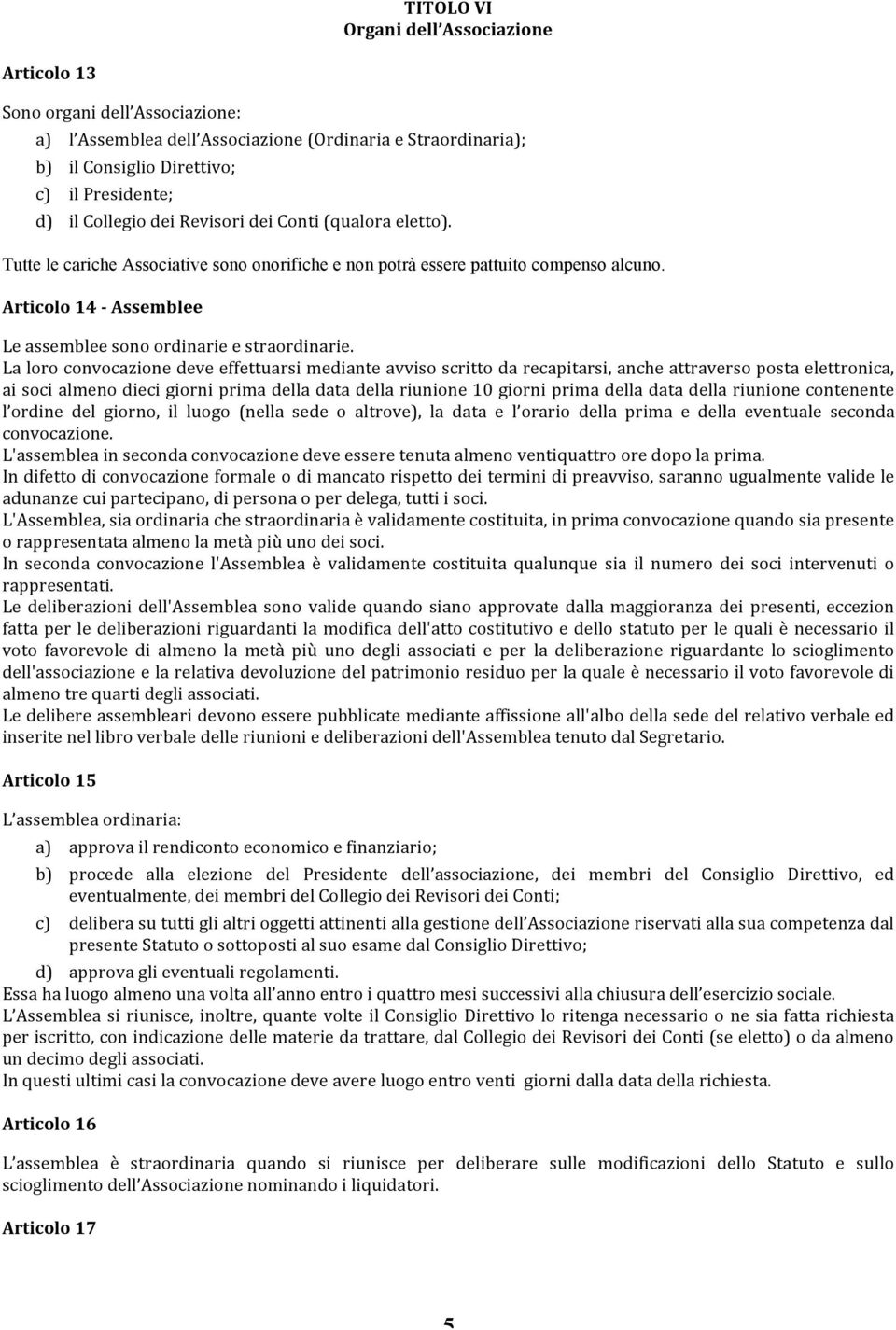 La loro convocazione deve effettuarsi mediante avviso scritto da recapitarsi, anche attraverso posta elettronica, ai soci almeno dieci giorni prima della data della riunione 10 giorni prima della