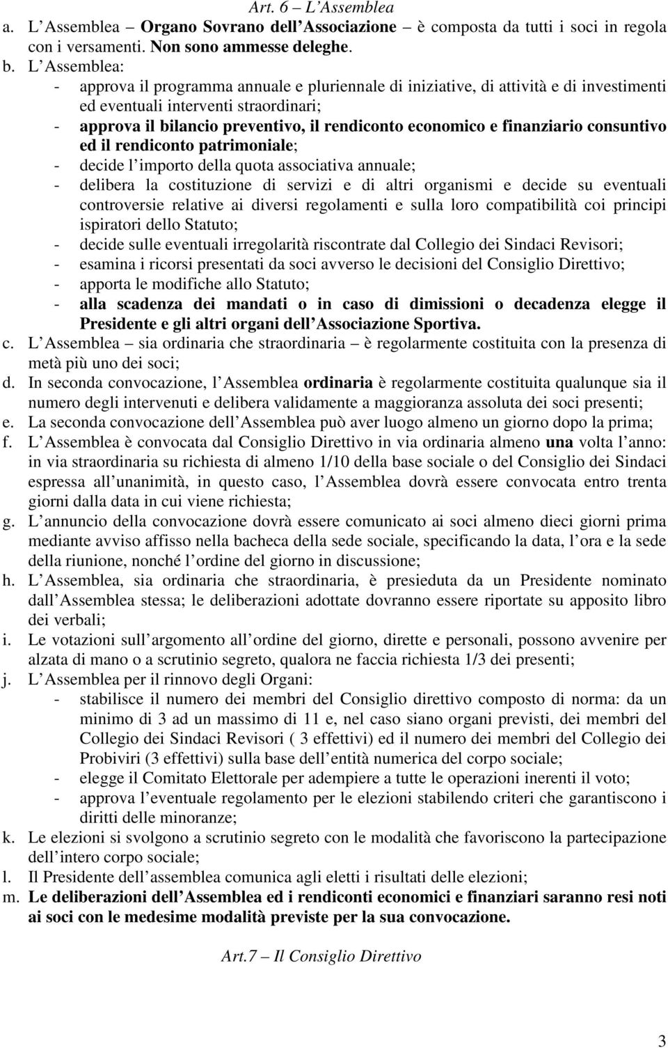 e finanziario consuntivo ed il rendiconto patrimoniale; - decide l importo della quota associativa annuale; - delibera la costituzione di servizi e di altri organismi e decide su eventuali