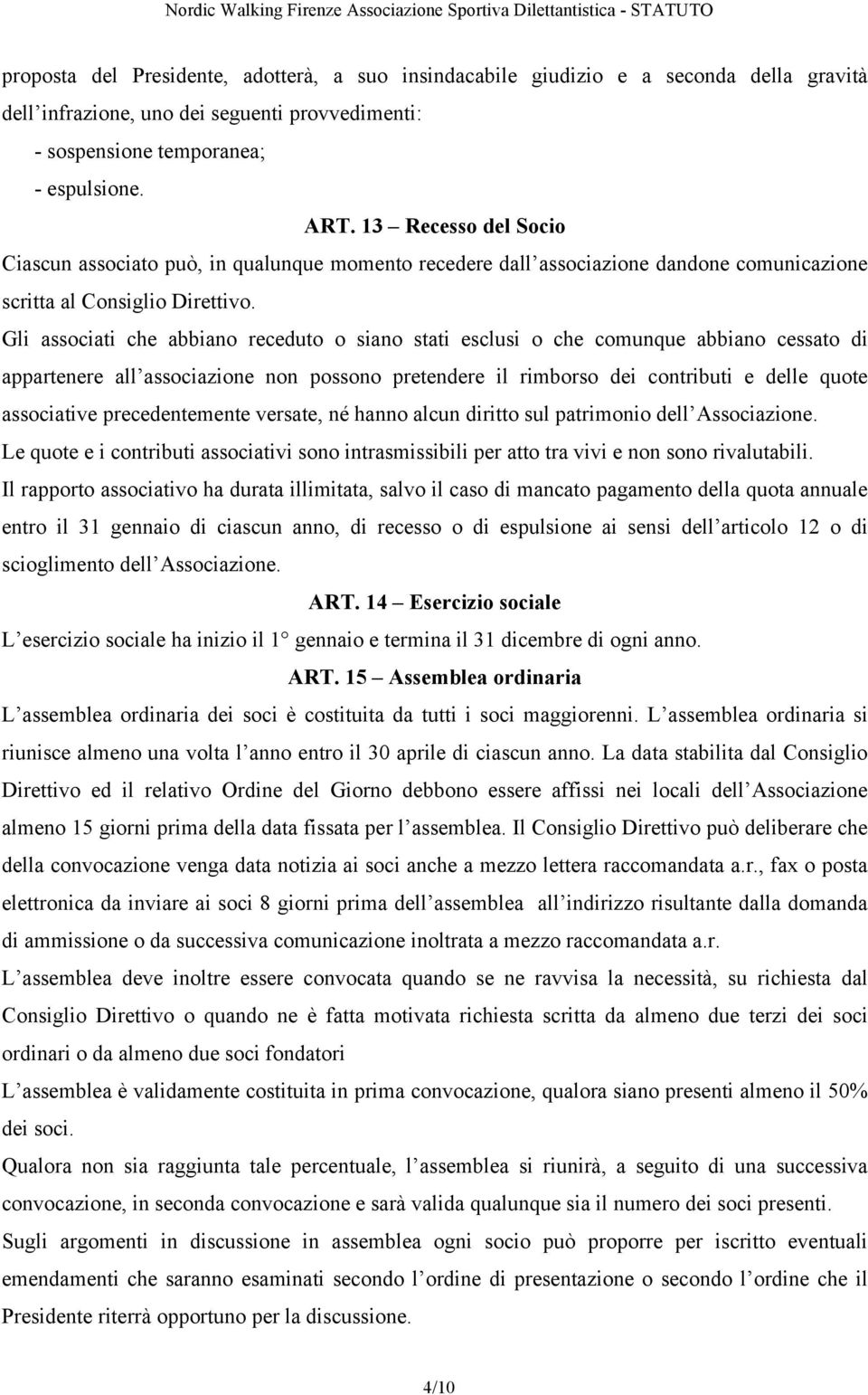 Gli associati che abbiano receduto o siano stati esclusi o che comunque abbiano cessato di appartenere all associazione non possono pretendere il rimborso dei contributi e delle quote associative