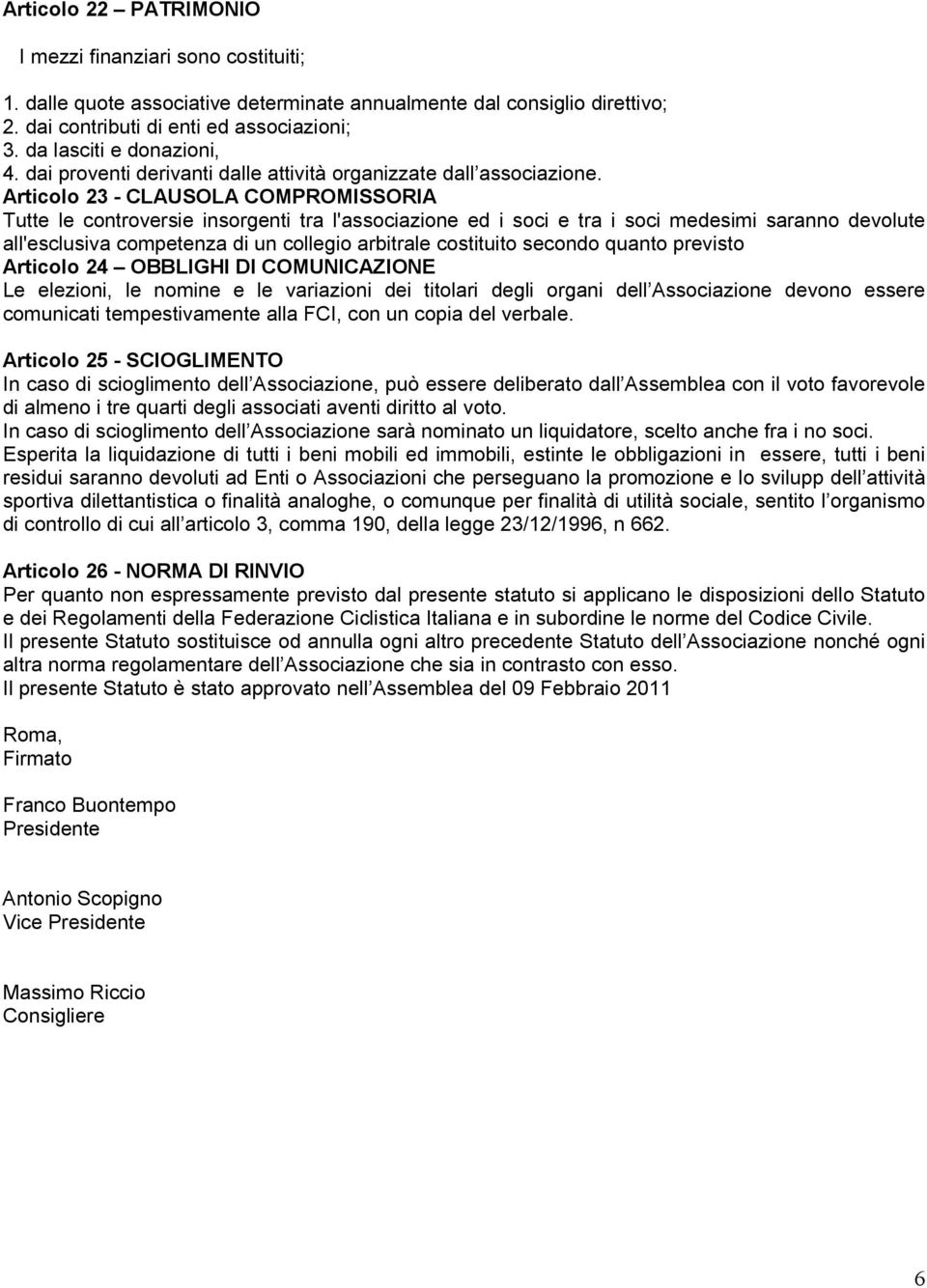 Articolo 23 - CLAUSOLA COMPROMISSORIA Tutte le controversie insorgenti tra l'associazione ed i soci e tra i soci medesimi saranno devolute all'esclusiva competenza di un collegio arbitrale costituito