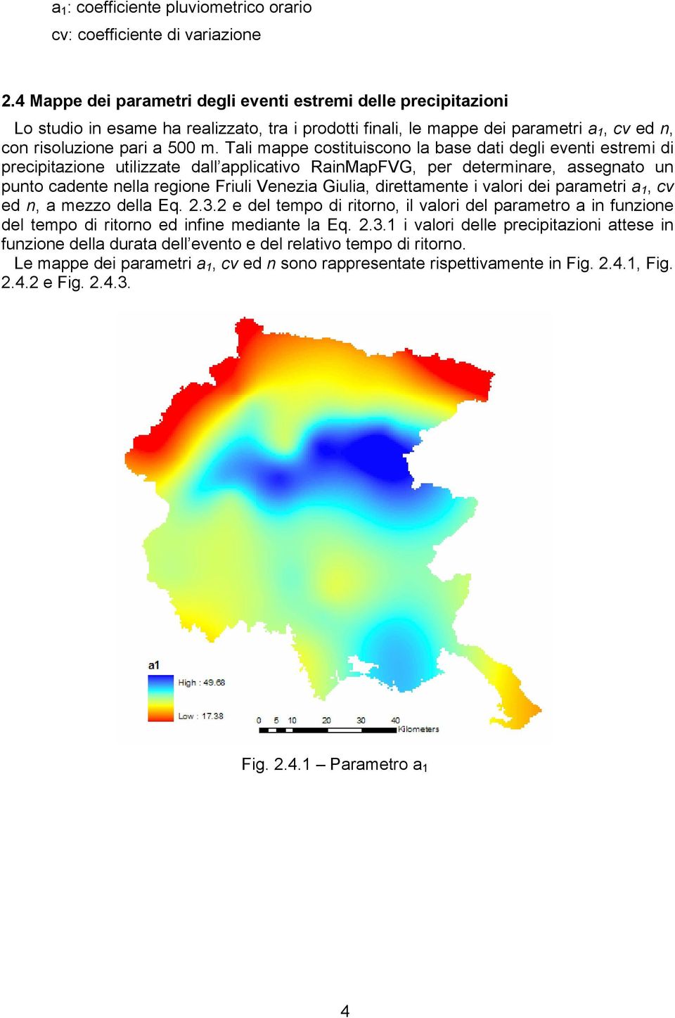 Tali mappe costituiscono la base dati degli eventi estremi di precipitazione utilizzate dall applicativo RainMapFVG, per determinare, assegnato un punto cadente nella regione Friuli Venezia Giulia,