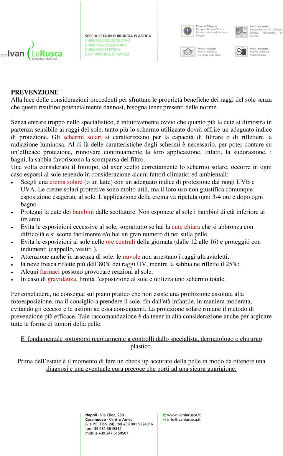 Senza entrare troppo nello specialistico, è intuitivamente ovvio che quanto più la cute si dimostra in partenza sensibile ai raggi del sole, tanto più lo schermo utilizzato dovrà offrire un adeguato