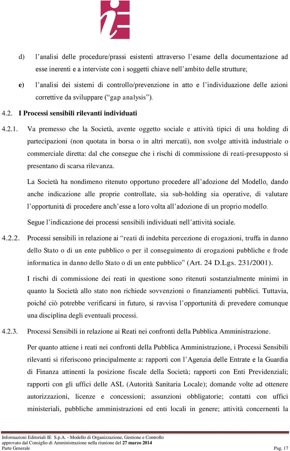 Va premesso che la Società, avente oggetto sociale e attività tipici di una holding di partecipazioni (non quotata in borsa o in altri mercati), non svolge attività industriale o commerciale diretta: