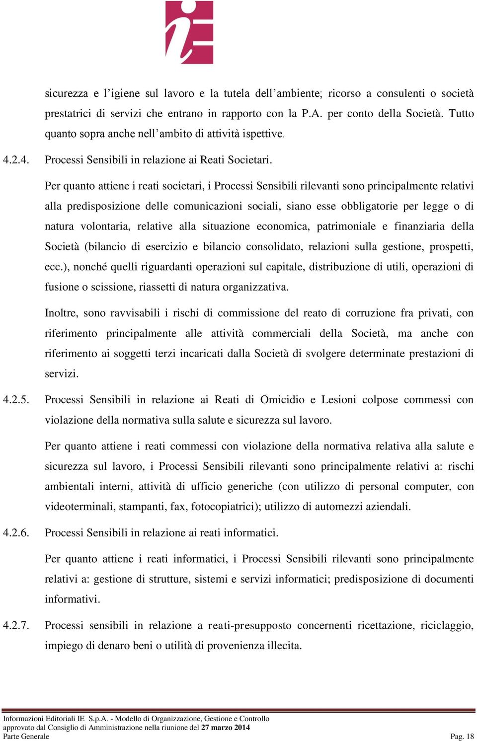 Per quanto attiene i reati societari, i Processi Sensibili rilevanti sono principalmente relativi alla predisposizione delle comunicazioni sociali, siano esse obbligatorie per legge o di natura