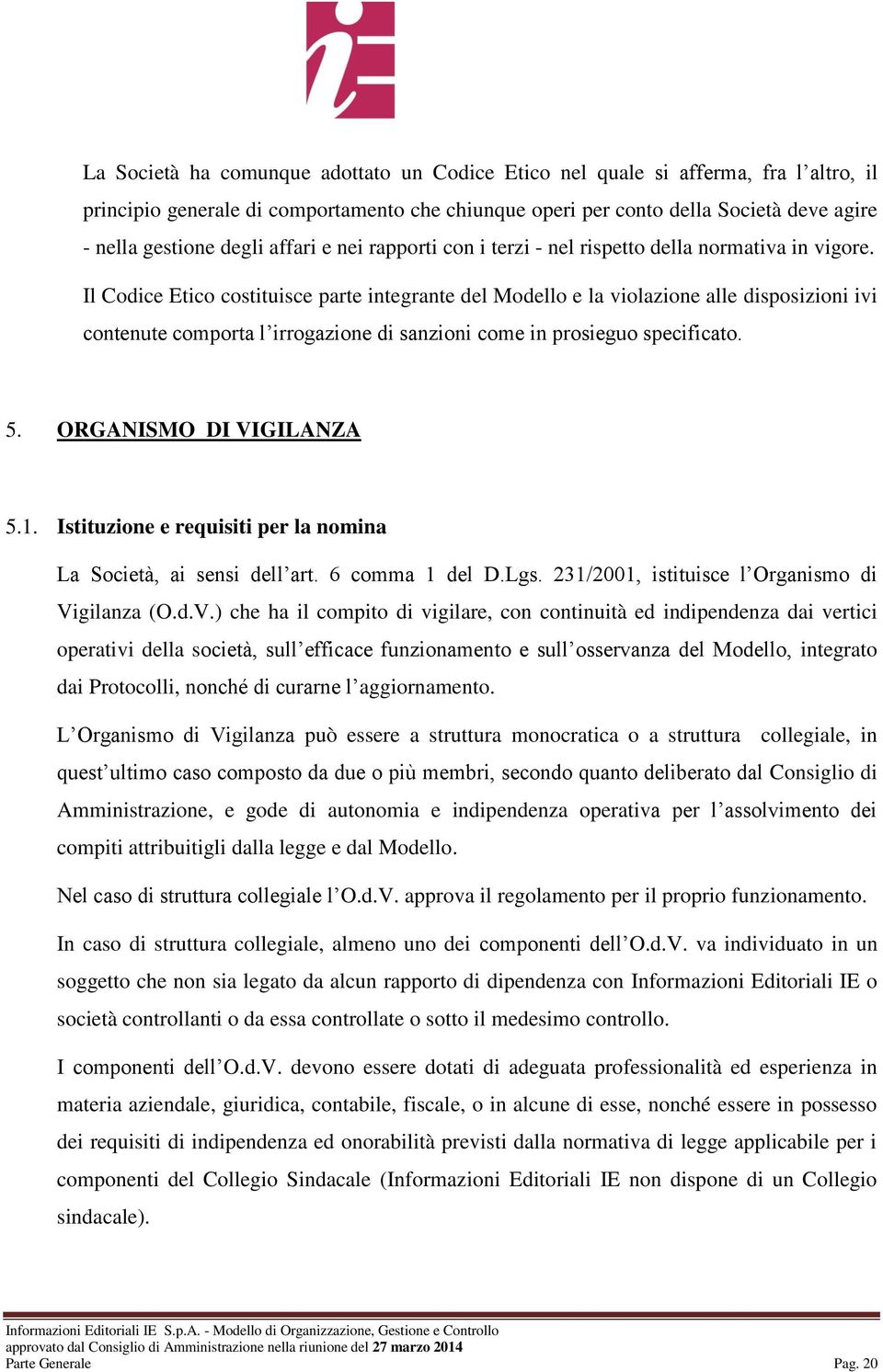 Il Codice Etico costituisce parte integrante del Modello e la violazione alle disposizioni ivi contenute comporta l irrogazione di sanzioni come in prosieguo specificato. 5. ORGANISMO DI VIGILANZA 5.