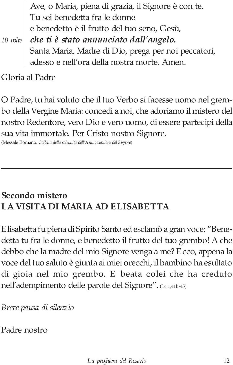 Gloria al Padre O Padre, tu hai voluto che il tuo Verbo si facesse uomo nel grembo della Vergine Maria: concedi a noi, che adoriamo il mistero del nostro Redentore, vero Dio e vero uomo, di essere