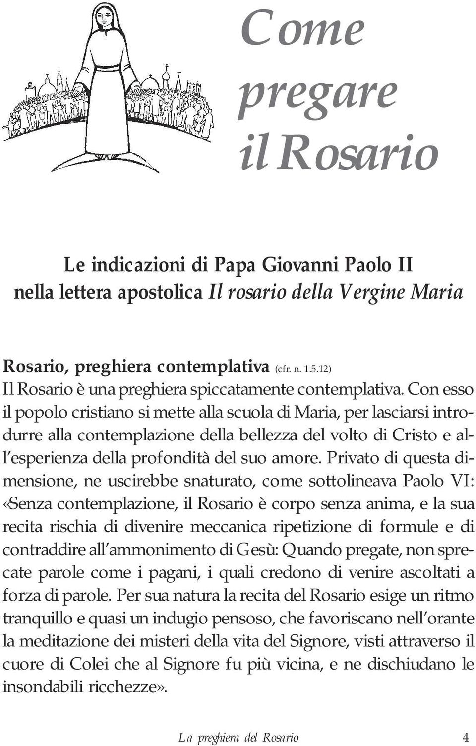 Con esso il popolo cristiano si mette alla scuola di Maria, per lasciarsi introdurre alla contemplazione della bellezza del volto di Cristo e all esperienza della profondità del suo amore.