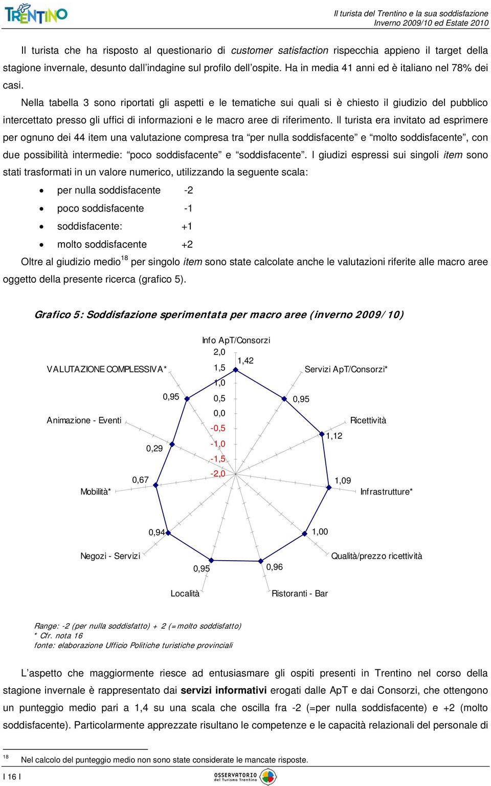 Nella tabella 3 sono riportati gli aspetti e le tematiche sui quali si è chiesto il giudizio del pubblico intercettato presso gli uffici di informazioni e le macro aree di riferimento.