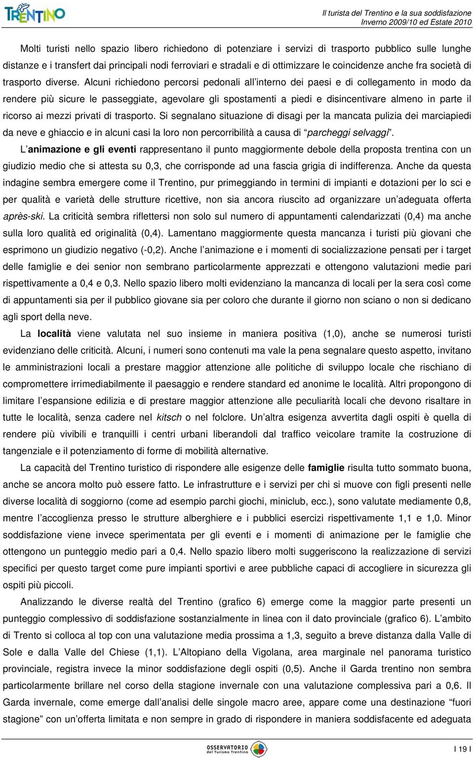 Alcuni richiedono percorsi pedonali all interno dei paesi e di collegamento in modo da rendere più sicure le passeggiate, agevolare gli spostamenti a piedi e disincentivare almeno in parte il ricorso