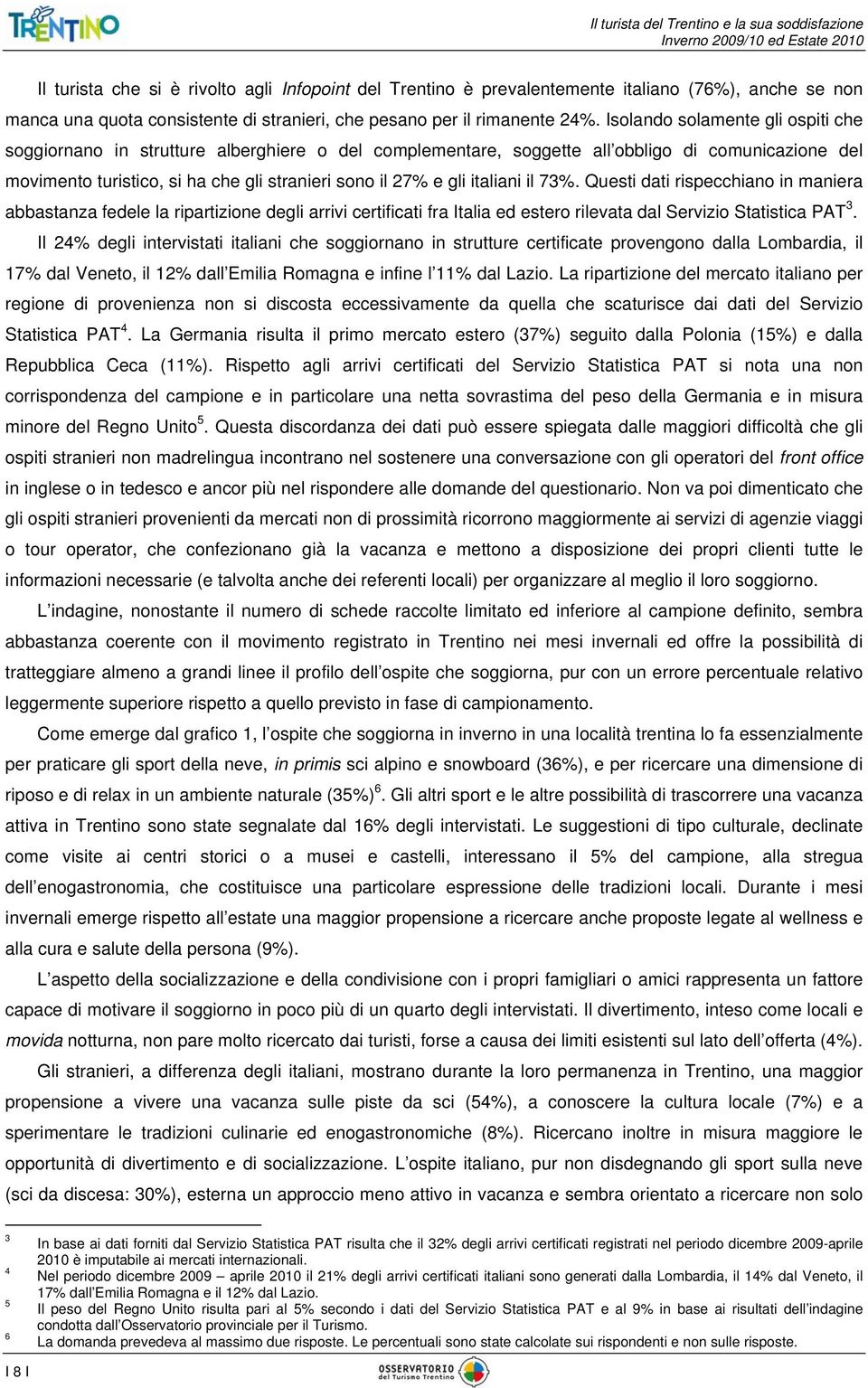 italiani il 73%. Questi dati rispecchiano in maniera abbastanza fedele la ripartizione degli arrivi certificati fra Italia ed estero rilevata dal Servizio Statistica PAT 3.