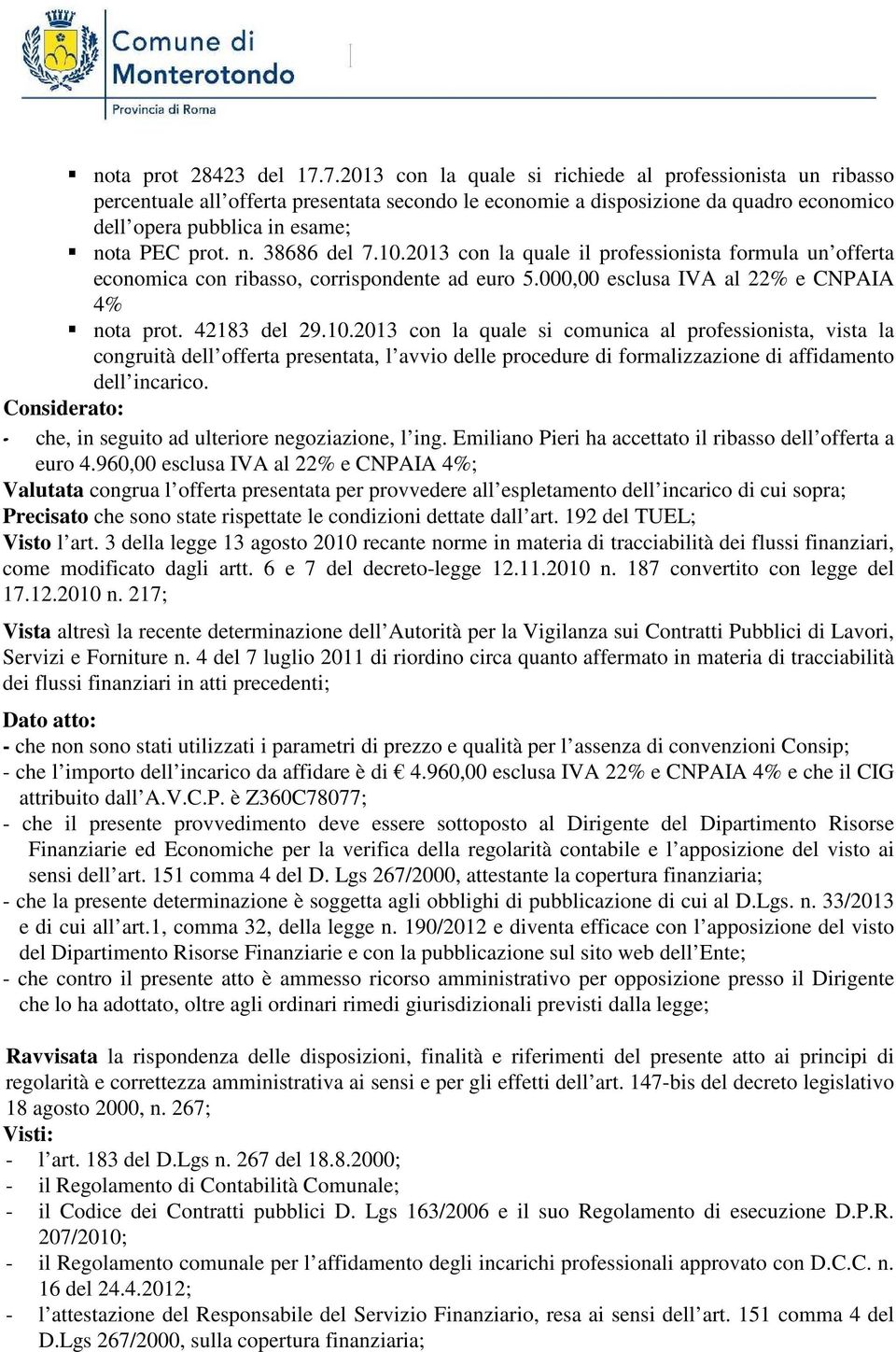 10.2013 con la quale il professionista formula un offerta economica con ribasso, corrispondente ad euro 5.000,00 esclusa IVA al 22% e CNPAIA 4% nota prot. 42183 del 29.10.2013 con la quale si comunica al professionista, vista la congruità dell offerta presentata, l avvio delle procedure di formalizzazione di affidamento dell incarico.