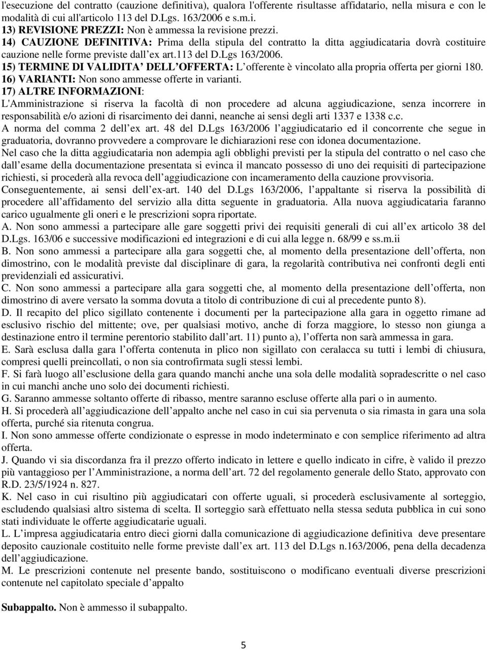 15) TERMINE DI VALIDITA DELL OFFERTA: L offerente è vincolato alla propria offerta per giorni 180. 16) VARIANTI: Non sono ammesse offerte in varianti.