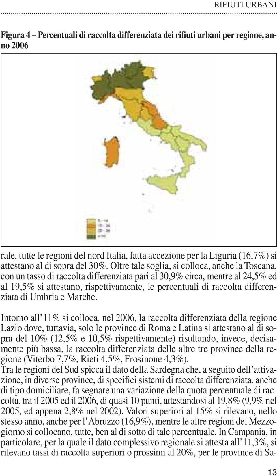 Oltre tale soglia, si colloca, anche la Toscana, con un tasso di raccolta differenziata pari al 30,9% circa, mentre al 24,5% ed al 19,5% si attestano, rispettivamente, le percentuali di raccolta