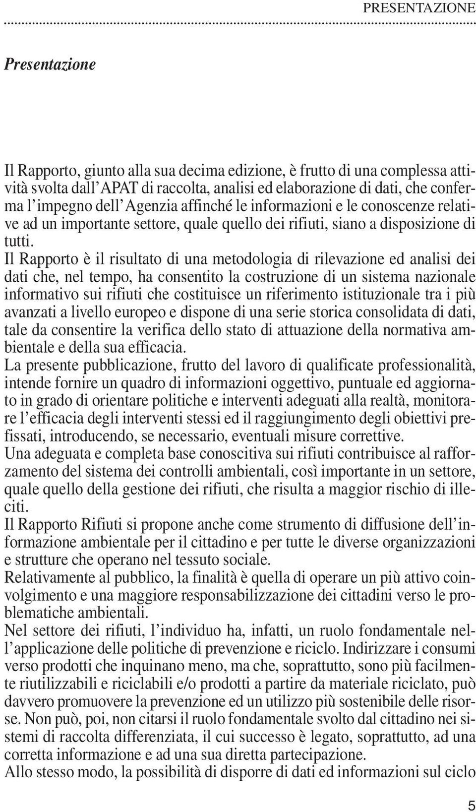 Il Rapporto è il risultato di una metodologia di rilevazione ed analisi dei dati che, nel tempo, ha consentito la costruzione di un sistema nazionale informativo sui rifiuti che costituisce un