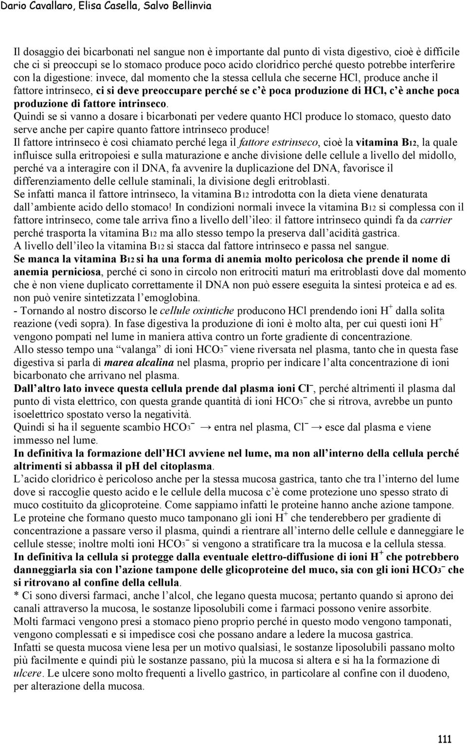 poca produzione di fattore intrinseco. Quindi se si vanno a dosare i bicarbonati per vedere quanto HCl produce lo stomaco, questo dato serve anche per capire quanto fattore intrinseco produce!