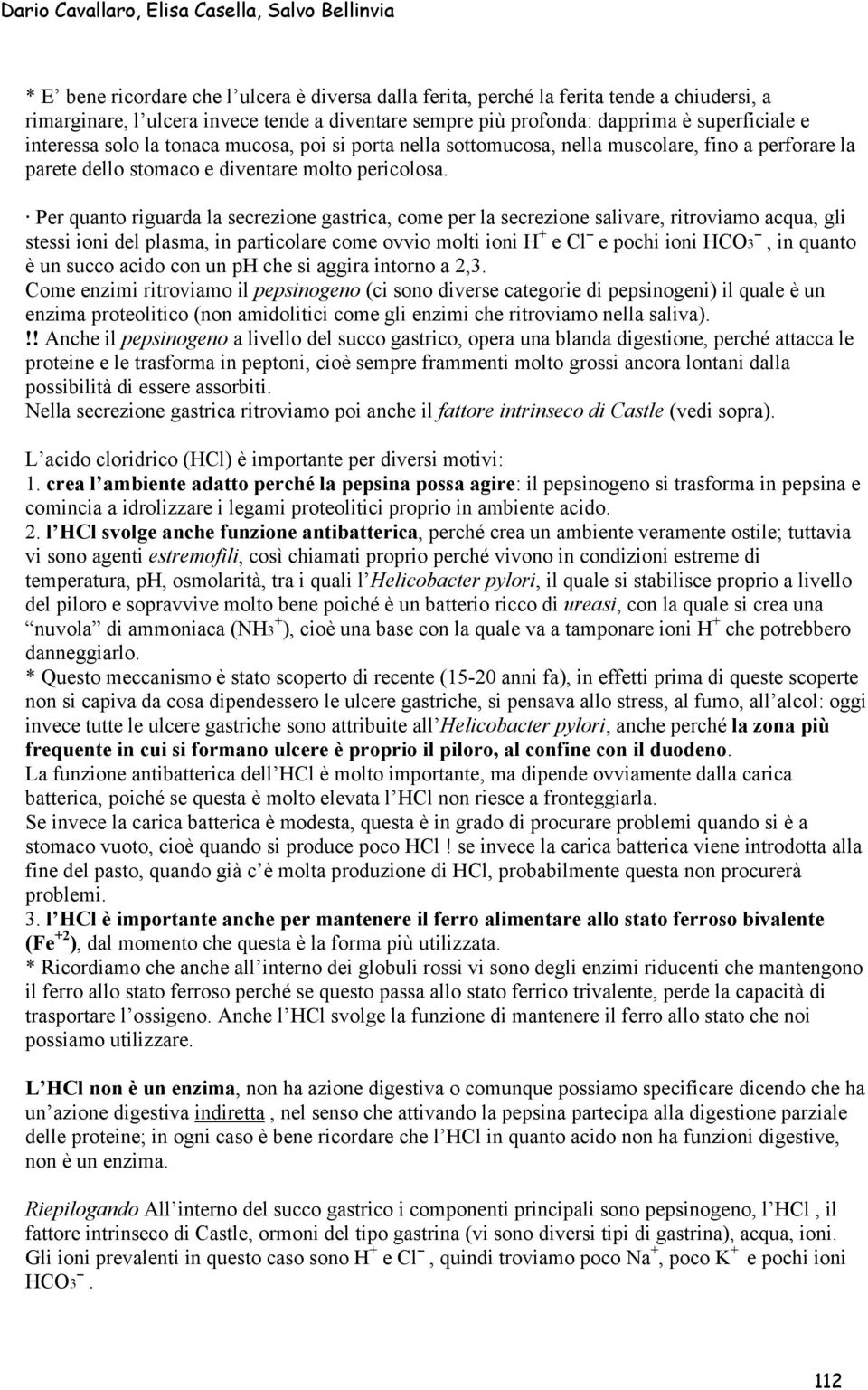 Per quanto riguarda la secrezione gastrica, come per la secrezione salivare, ritroviamo acqua, gli stessi ioni del plasma, in particolare come ovvio molti ioni H + e Cl e pochi ioni HCO3, in quanto è