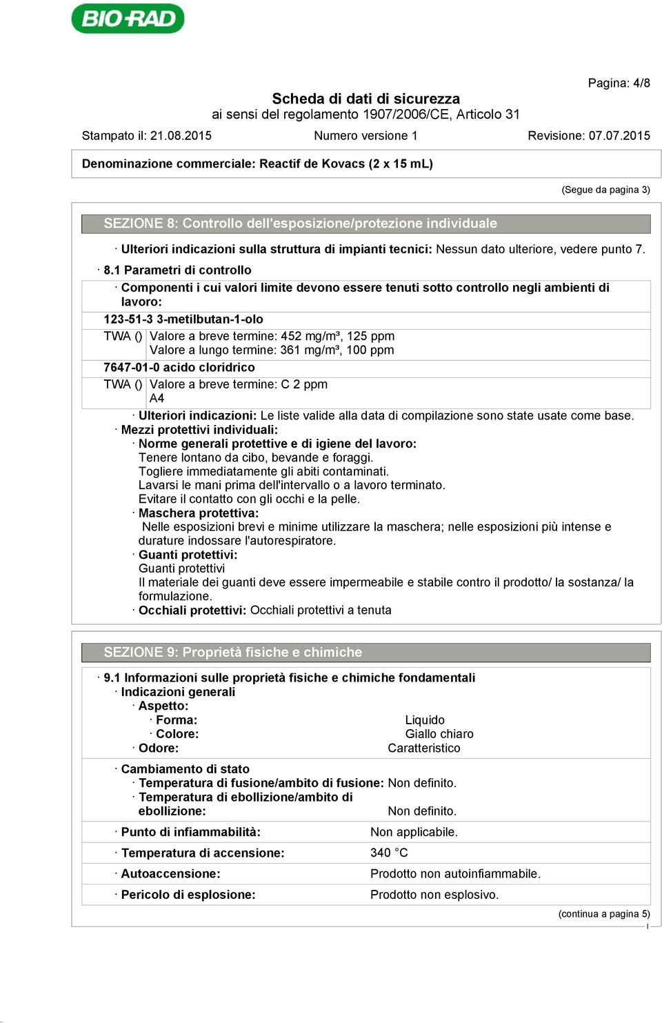 1 Parametri di controllo Componenti i cui valori limite devono essere tenuti sotto controllo negli ambienti di lavoro: 123-51-3 3-metilbutan-1-olo TWA () Valore a breve termine: 452 mg/m³, 125 ppm