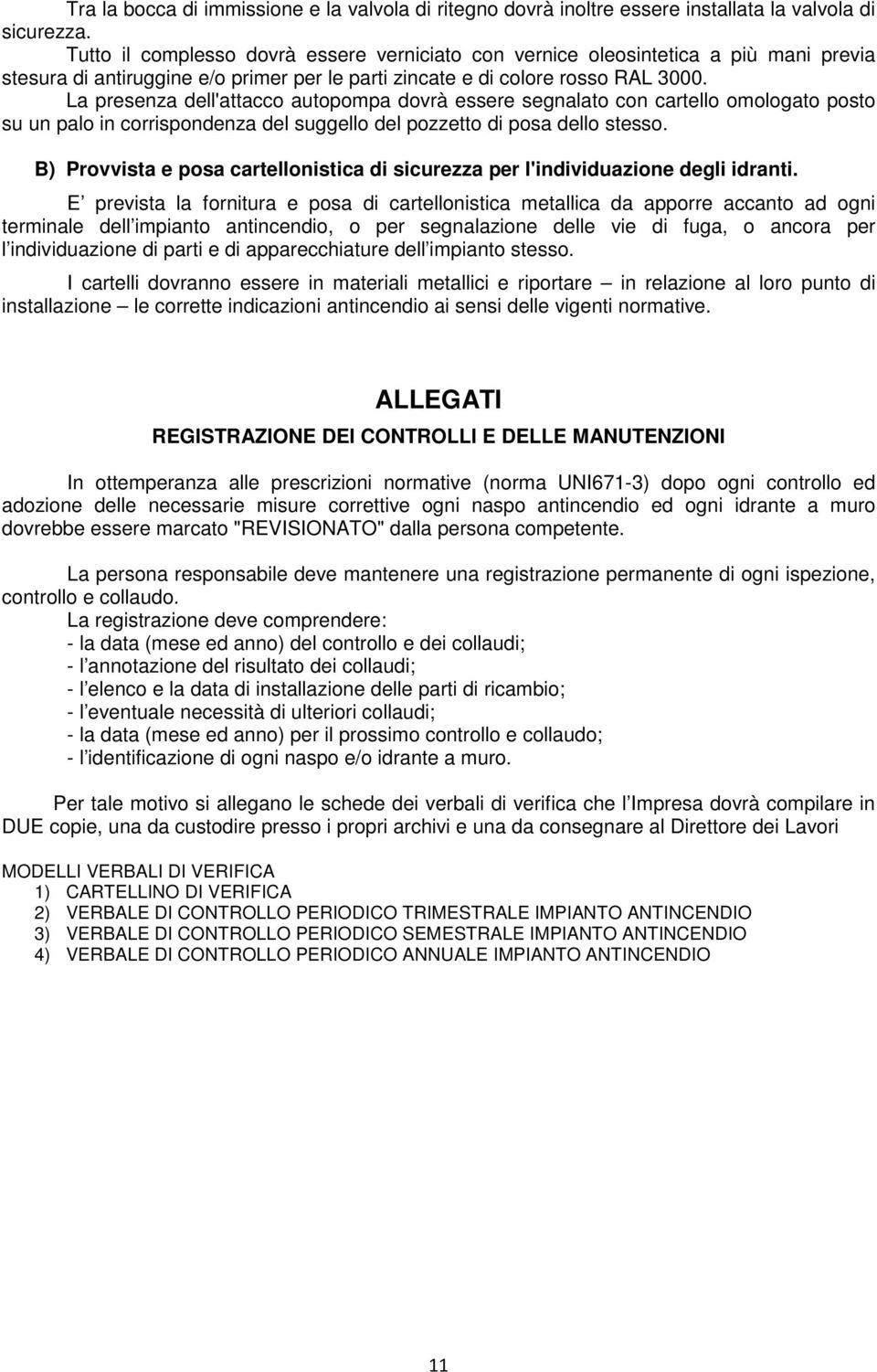 La presenza dell'attacco autopompa dovrà essere segnalato con cartello omologato posto su un palo in corrispondenza del suggello del pozzetto di posa dello stesso.