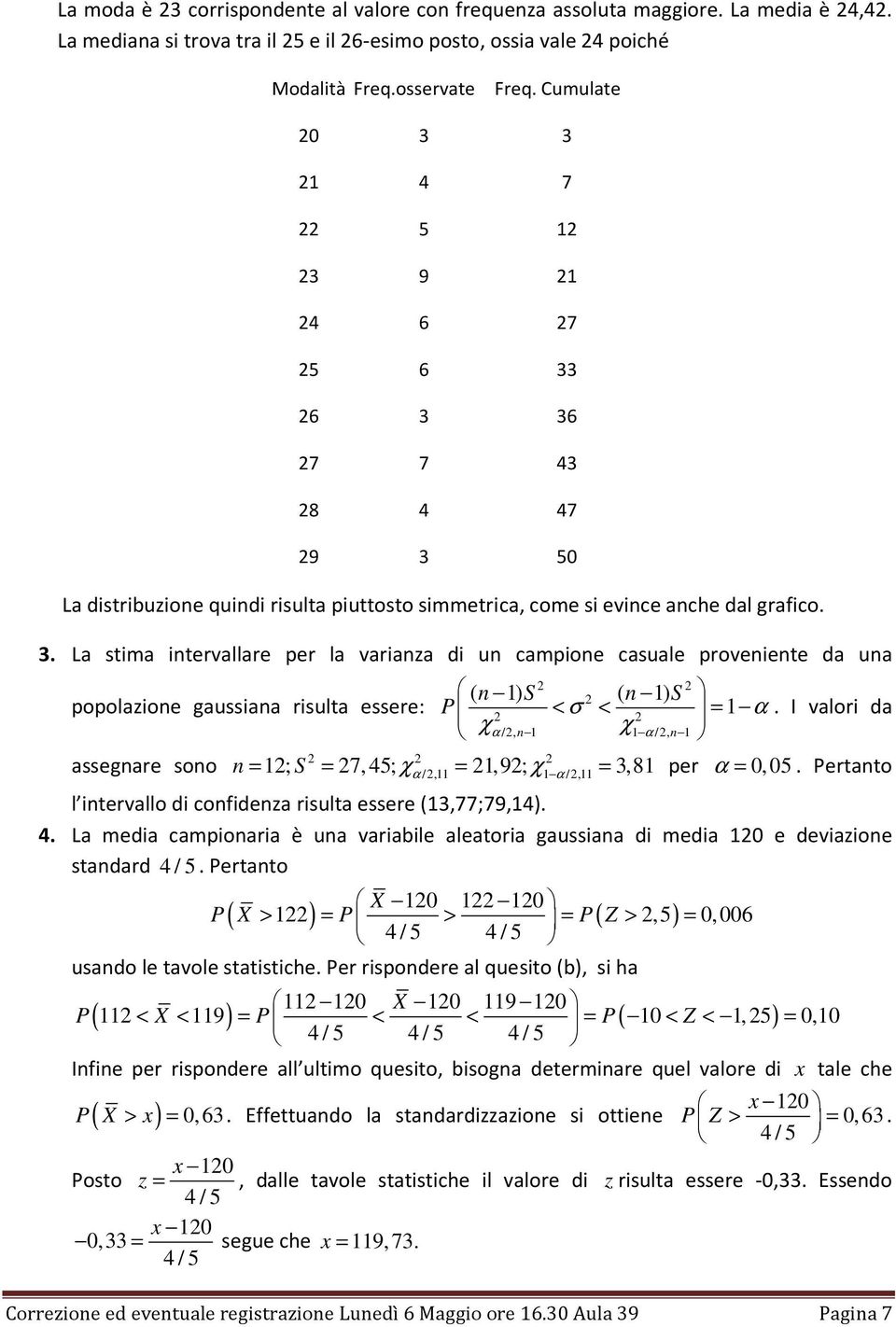 I valori da χα /, χ α /, = ; S = 7, 45; α =,9; α = 3,8 per α = 0, 05. Pertato χ /, χ /, l itervallo di cofideza risulta essere (3,77;79,4). 4. La media campioaria è ua variabile aleatoria gaussiaa di media 0 e deviazioe stadard 4 / 5.