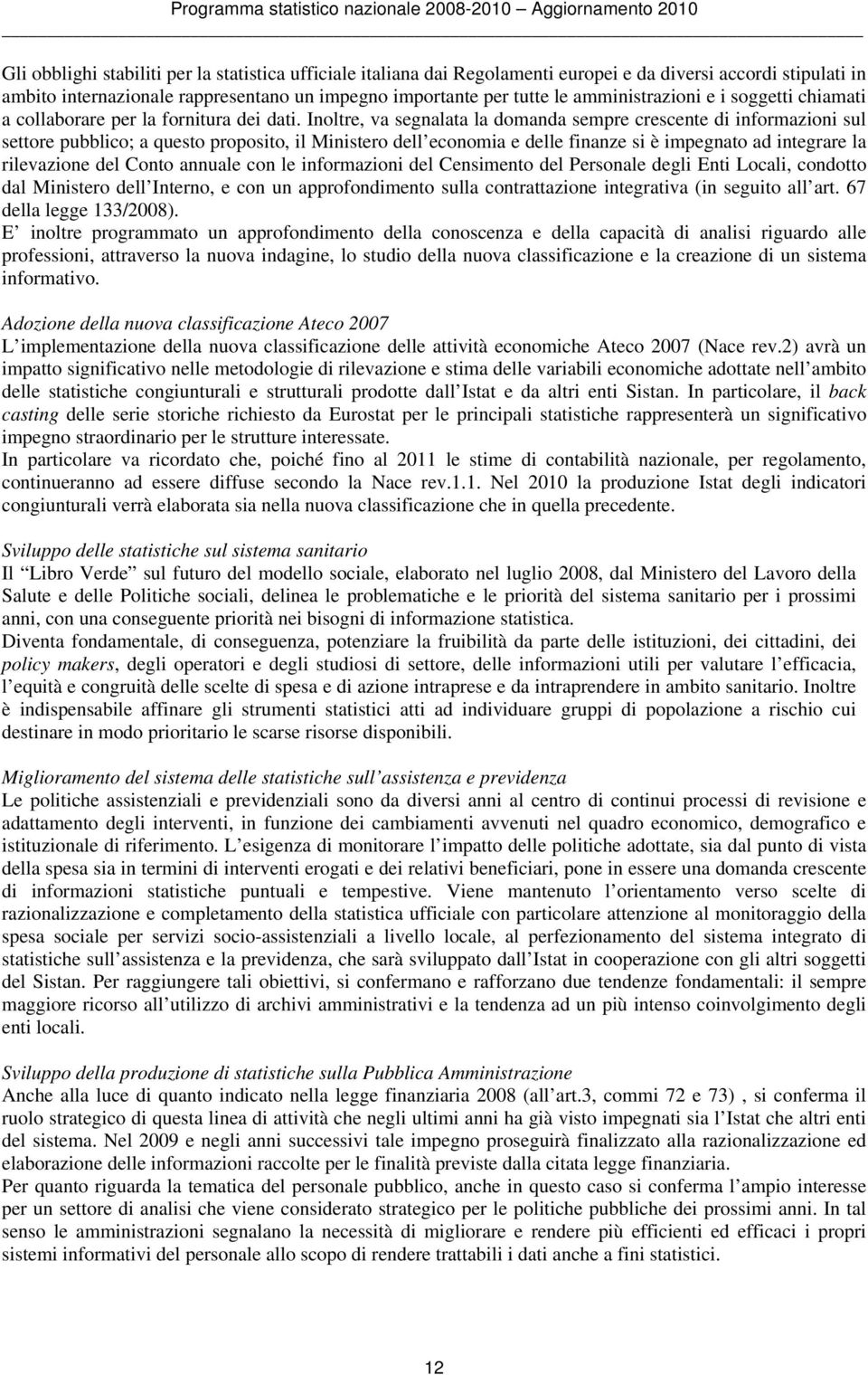 Inoltre, va segnalata la domanda sempre crescente di informazioni sul settore pubblico; a questo proposito, il Ministero dell economia e delle finanze si è impegnato ad integrare la rilevazione del