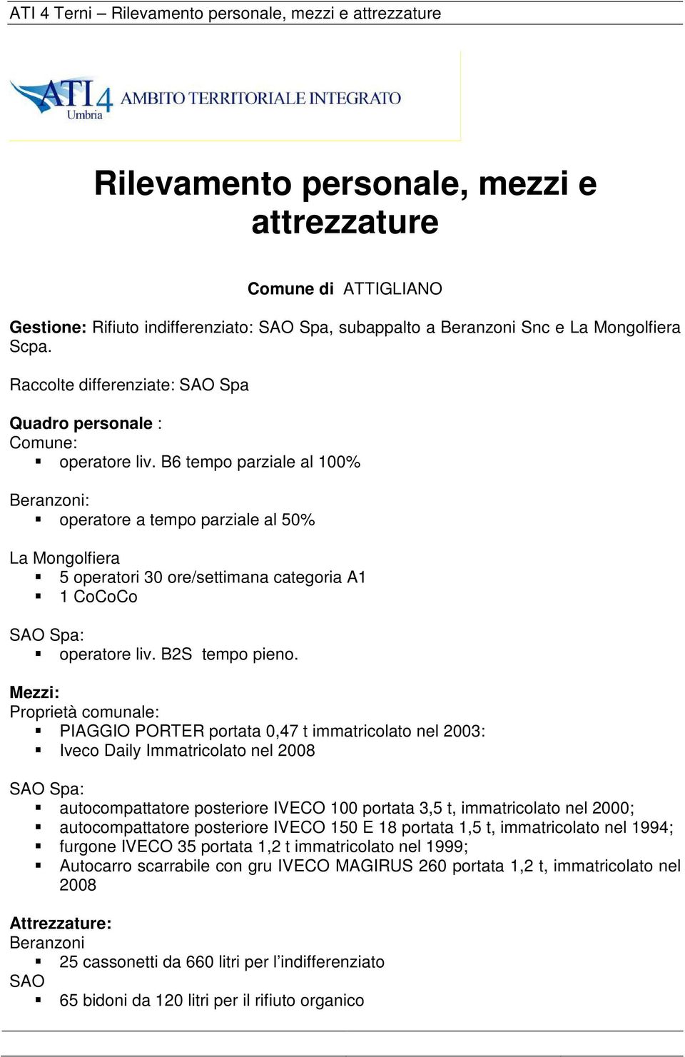 PIAGGIO PORTER portata 0,47 t immatricolato nel 2003: Iveco Daily Immatricolato nel 2008 SAO Spa: autocompattatore posteriore IVECO 100 portata 3,5 t, immatricolato nel 2000; autocompattatore