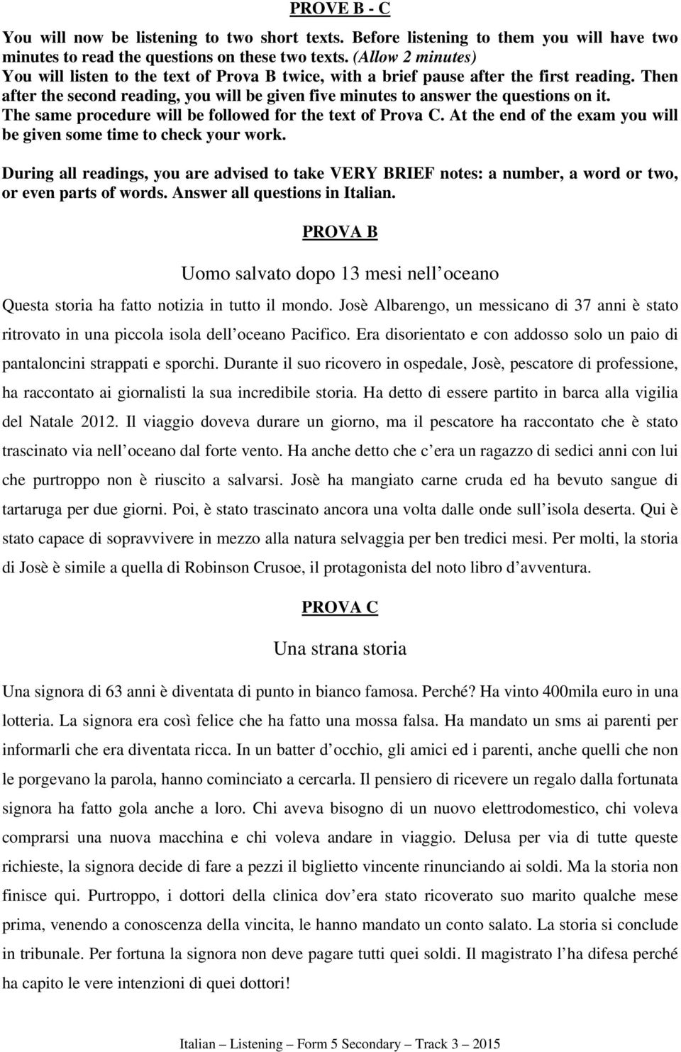 The same procedure will be followed for the text of Prova C. At the end of the exam you will be given some time to check your work.